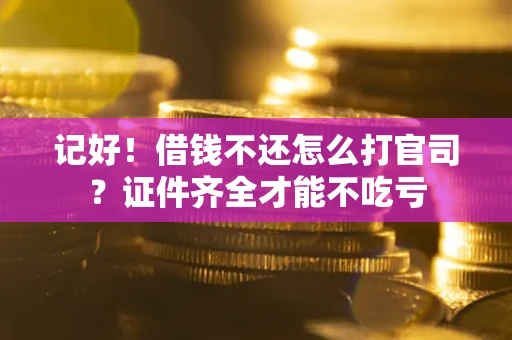 北京记好！借钱不还怎么打官司？证件齐全才能不吃亏
