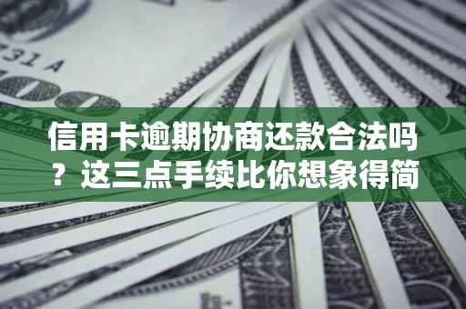北京信用卡逾期协商还款合法吗？这三点手续比你想象得简单