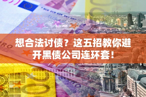 北京想合法讨债？这五招教你避开黑债公司连环套！
