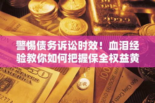 北京警惕债务诉讼时效！血泪经验教你如何把握保全权益黄金期