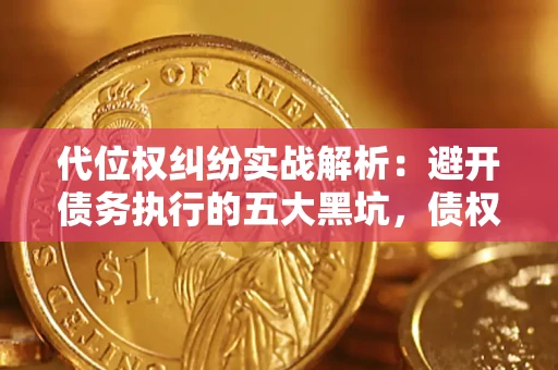 北京代位权纠纷实战解析：避开债务执行的五大黑坑，债权人必看指南