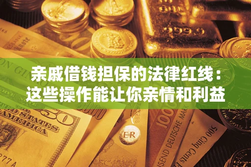 北京亲戚借钱担保的法律红线：这些操作能让你亲情和利益两不误