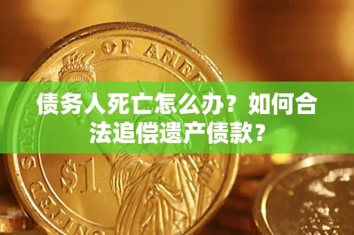 北京债务人死亡怎么办？如何合法追偿遗产债款？