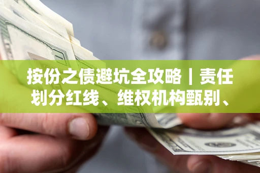 北京按份之债避坑全攻略｜责任划分红线、维权机构甄别、纠纷处理全流程拆解