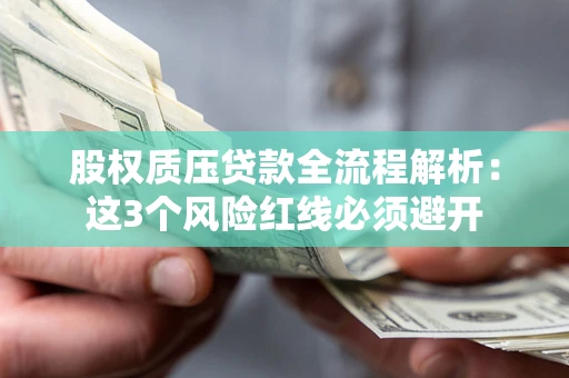 北京股权质压贷款全流程解析：这3个风险红线必须避开