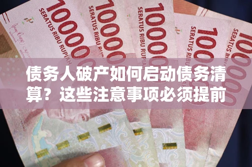 北京债务人破产如何启动债务清算？这些注意事项必须提前知道