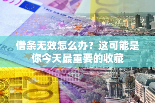 北京借条无效怎么办？这可能是你今天最重要的收藏