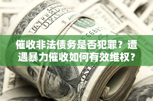北京催收非法债务是否犯罪?遭遇暴力催收如何有效维权? 北京催收非法债务是否犯罪?遭遇暴力催收如何有效维权?
