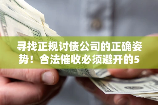 北京寻找正规讨债公司的正确姿势！合法催收必须避开的5大雷区