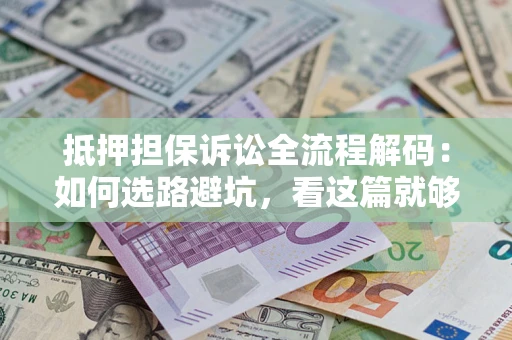 北京抵押担保诉讼全流程解码：如何选路避坑，看这篇就够了