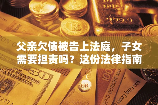 北京父亲欠债被告上法庭，子女需要担责吗？这份法律指南必须看完