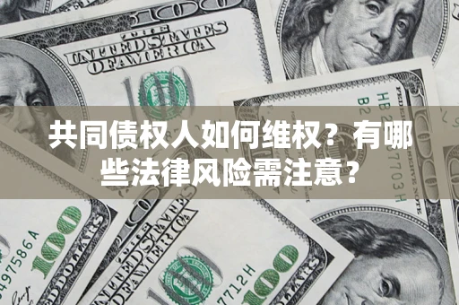 北京共同债权人如何维权？有哪些法律风险需注意？
