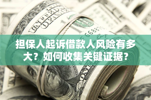 北京担保人起诉借款人风险有多大？如何收集关键证据？
