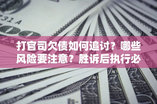 北京打官司欠债如何追讨？哪些风险要注意？胜诉后执行必看！