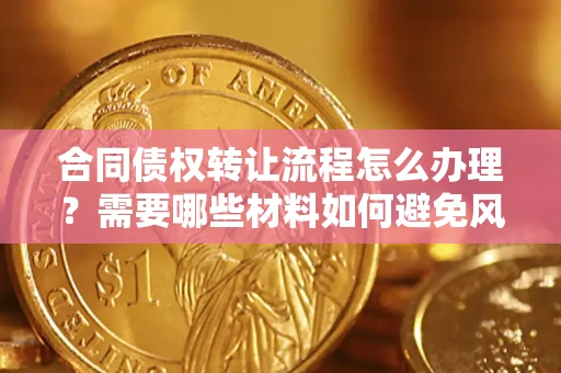 北京合同债权转让流程怎么办理？需要哪些材料如何避免风险？