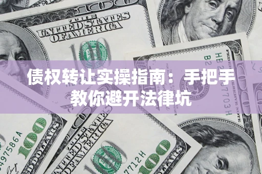 北京债权转让实操指南：手把手教你避开法律坑