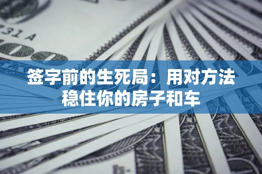 北京签字前的生死局：用对方法稳住你的房子和车