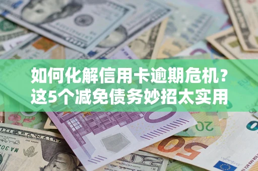 北京如何化解信用卡逾期危机？这5个减免债务妙招太实用