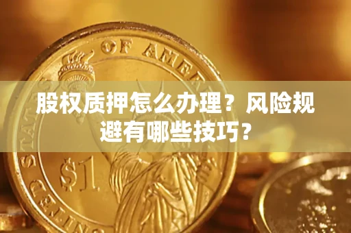 北京股权质押怎么办理？风险规避有哪些技巧？