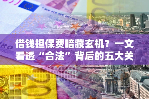 北京借钱担保费暗藏玄机？一文看透“合法”背后的五大关键陷阱