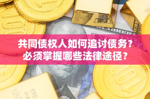 北京共同债权人如何追讨债务？必须掌握哪些法律途径？