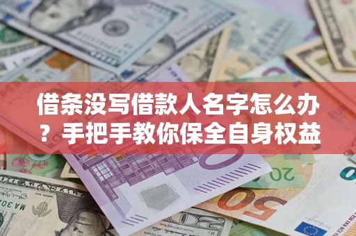 北京借条没写借款人名字怎么办？手把手教你保全自身权益