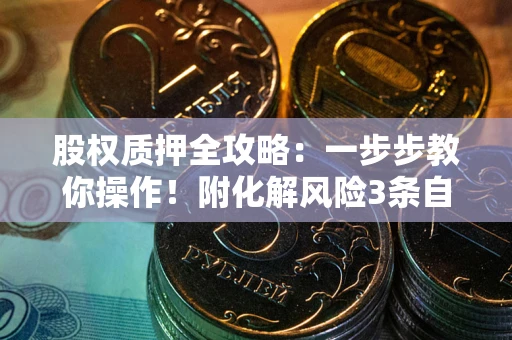 北京股权质押全攻略：一步步教你操作！附化解风险3条自救法则
