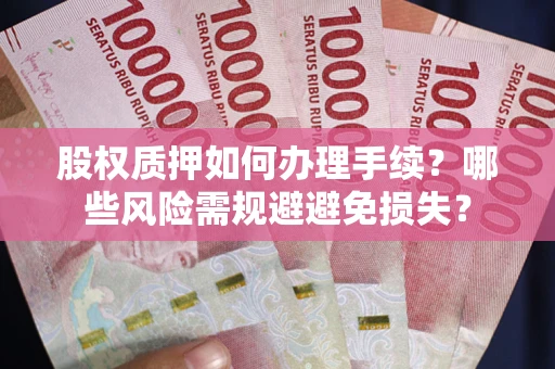 北京股权质押如何办理手续？哪些风险需规避避免损失？