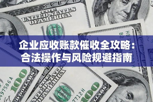 北京企业应收账款催收全攻略：合法操作与风险规避指南