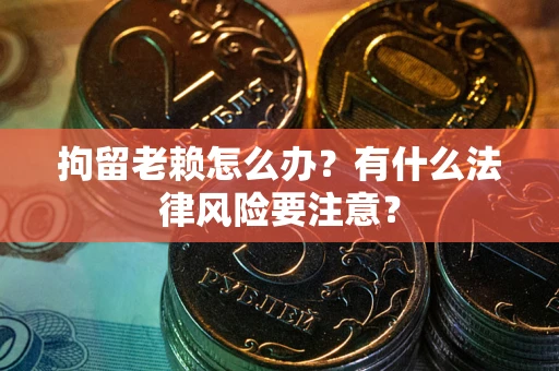 北京拘留老赖怎么办？有什么法律风险要注意？
