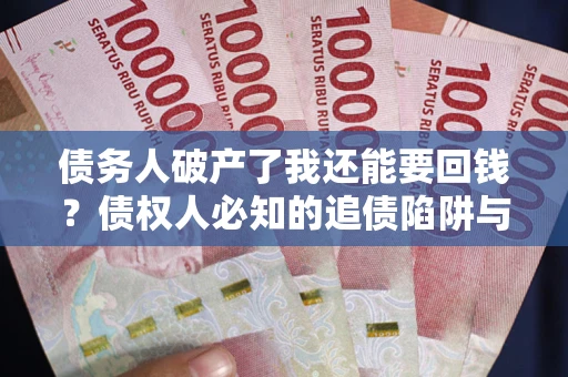 北京债务人破产了我还能要回钱？债权人必知的追债陷阱与破局之道