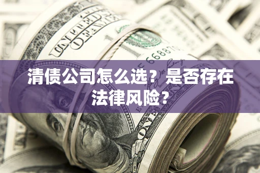 北京清债公司怎么选？是否存在法律风险？