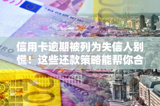 北京信用卡逾期被列为失信人别慌！这些还款策略能帮你合法止损