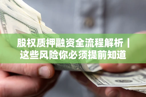 北京股权质押融资全流程解析｜这些风险你必须提前知道