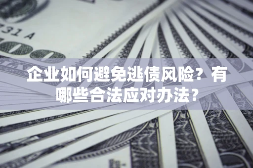 北京企业如何避免逃债风险？有哪些合法应对办法？