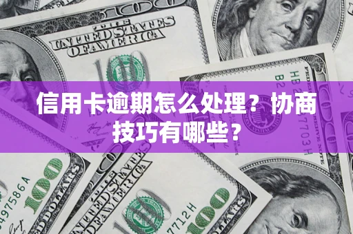 北京信用卡逾期怎么处理？协商技巧有哪些？