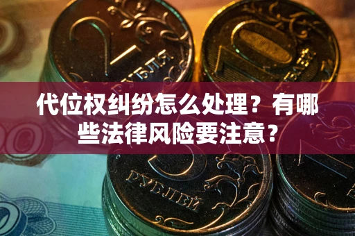 北京代位权纠纷怎么处理？有哪些法律风险要注意？