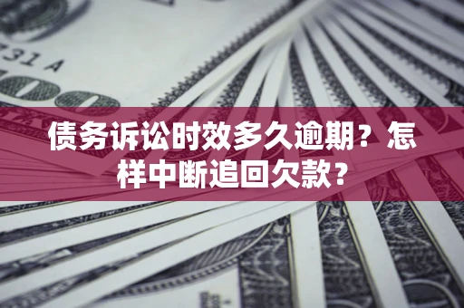北京债务诉讼时效多久逾期？怎样中断追回欠款？