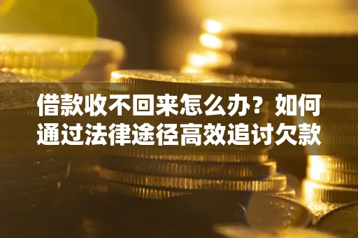 北京借款收不回来怎么办?如何通过法律途径高效追讨欠款? 北京借款收不回来怎么办?如何通过法律途径高效追讨欠款?