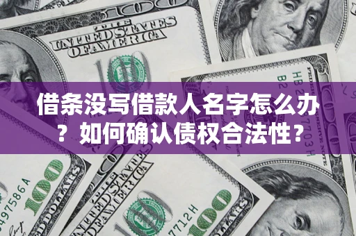 北京借条没写借款人名字怎么办？如何确认债权合法性？