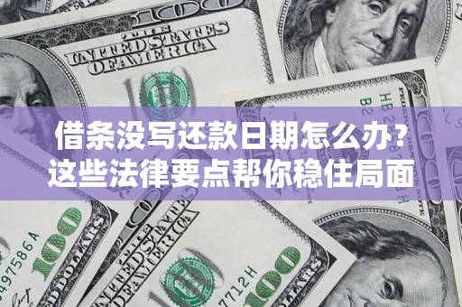 北京借条没写还款日期怎么办？这些法律要点帮你稳住局面