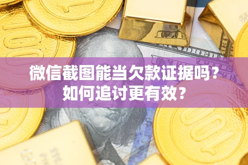 北京微信截图能当欠款证据吗？如何追讨更有效？