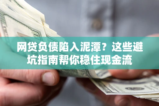 北京网贷负债陷入泥潭？这些避坑指南帮你稳住现金流