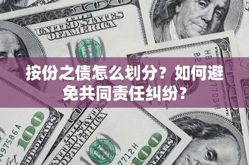 北京按份之债怎么划分？如何避免共同责任纠纷？
