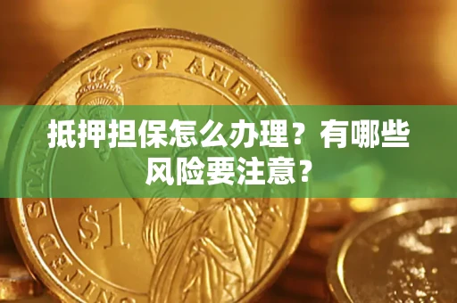 北京抵押担保怎么办理？有哪些风险要注意？