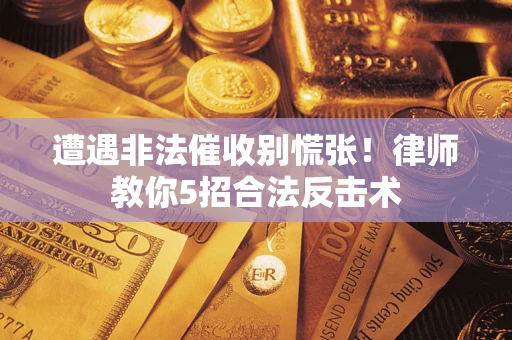 北京遭遇非法催收别慌张！律师教你5招合法反击术