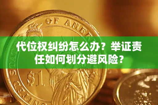 北京代位权纠纷怎么办？举证责任如何划分避风险？