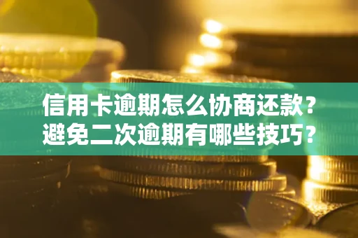 北京信用卡逾期怎么协商还款？避免二次逾期有哪些技巧？