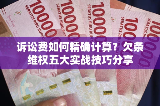 北京诉讼费如何精确计算？欠条维权五大实战技巧分享