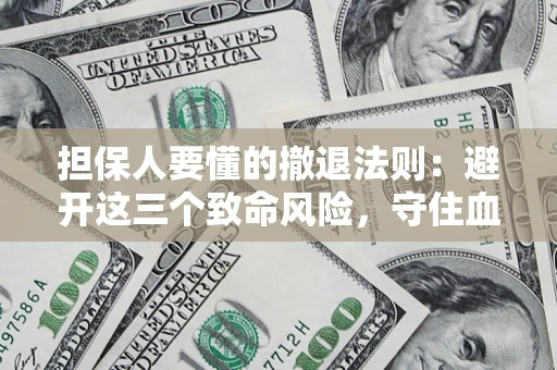 北京担保人要懂的撤退法则：避开这三个致命风险，守住血汗钱